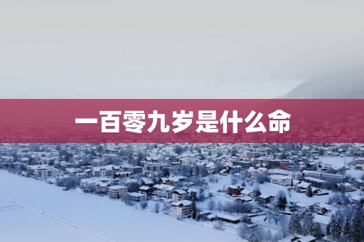 一百零九岁是什么命