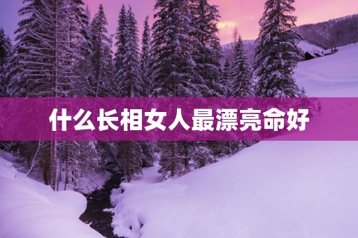 什么长相女人最漂亮命好