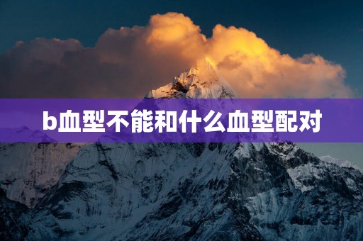 b血型不能和什么血型配对