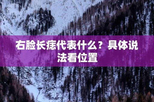 右脸长痣代表什么？具体说法看位置