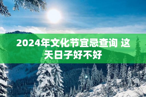 2025年文化节宜忌查询 这天日子好不好