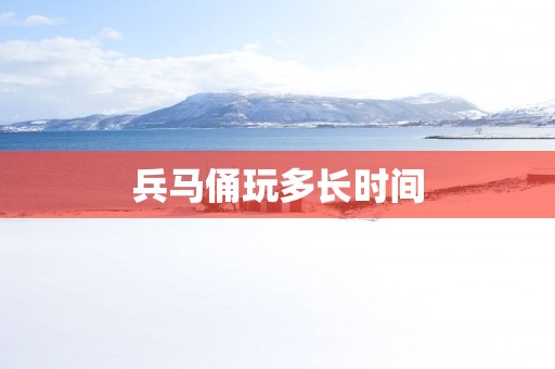 兵马俑玩多长时间