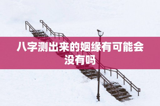 八字测出来的姻缘有可能会没有吗