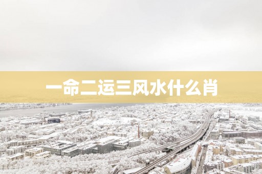 一命二运三风水什么肖