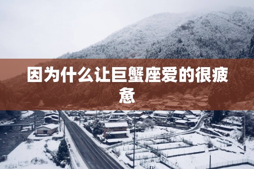 因为什么让巨蟹座爱的很疲惫