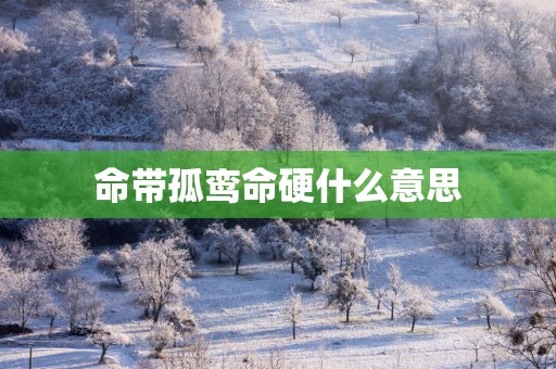 命带孤鸾命硬什么意思
