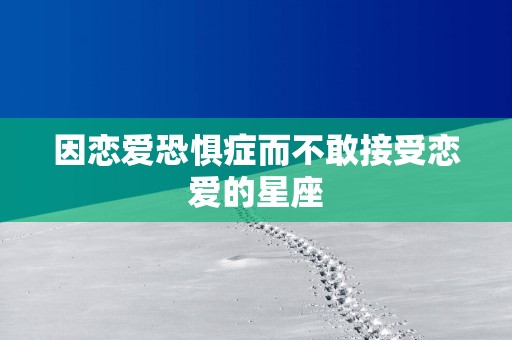 因恋爱恐惧症而不敢接受恋爱的星座