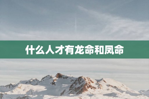 什么人才有龙命和凤命