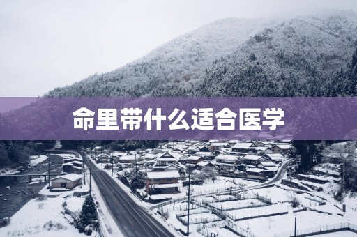 命里带什么适合医学