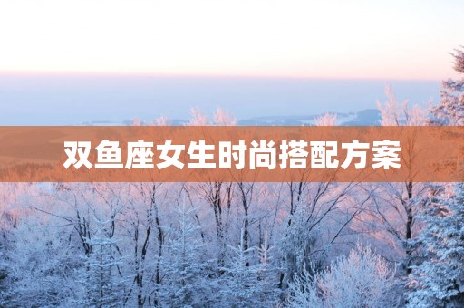 双鱼座女生时尚搭配方案
