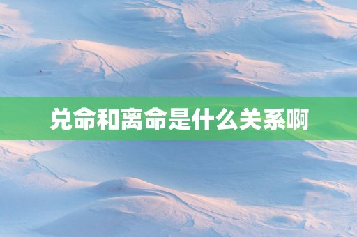 兑命和离命是什么关系啊