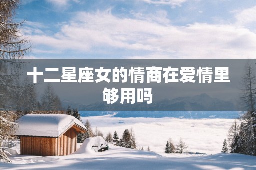 十二星座女的情商在爱情里够用吗