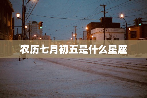 农历七月初五是什么星座