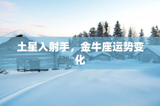 土星入射手，金牛座运势变化