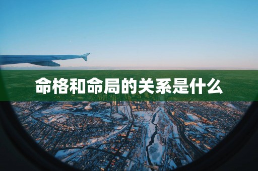 命格和命局的关系是什么 命格和命局的关系是什么