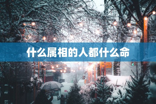 什么属相的人都什么命