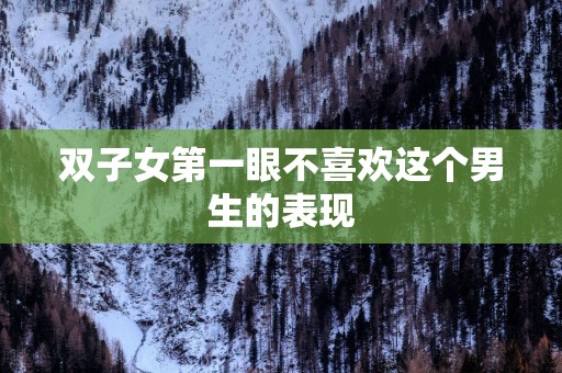 双子女第一眼不喜欢这个男生的表现
