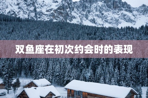 双鱼座在初次约会时的表现