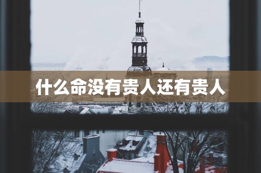 什么命没有贵人还有贵人