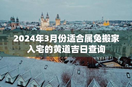 2025年3月份适合属兔搬家入宅的黄道吉日查询