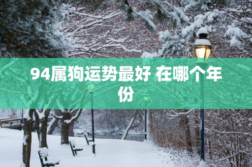 94属狗运势最好 在哪个年份