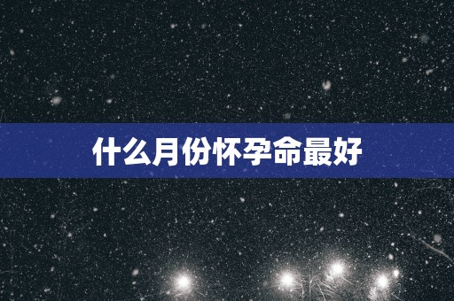 什么月份怀孕命最好