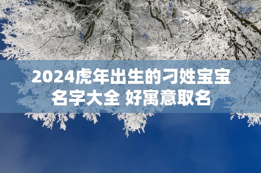 2025蛇年出生的刁姓宝宝名字大全 好寓意取名