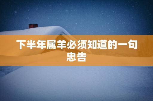 下半年属羊必须知道的一句忠告