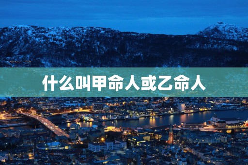 什么叫甲命人或乙命人