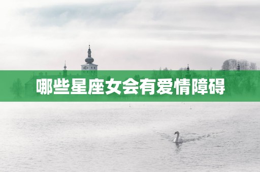 哪些星座女会有爱情障碍