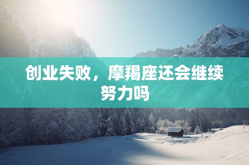 创业失败，摩羯座还会继续努力吗