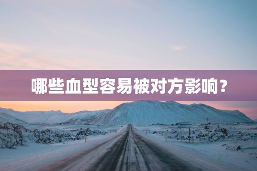 哪些血型容易被对方影响？