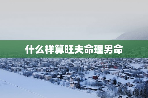 什么样算旺夫命理男命 什么样算旺夫命理男命