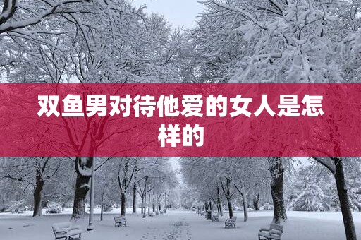 双鱼男对待他爱的女人是怎样的