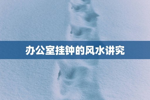 办公室挂钟的风水讲究