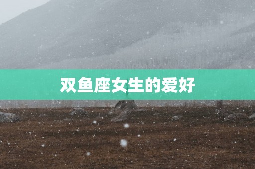 双鱼座女生的爱好
