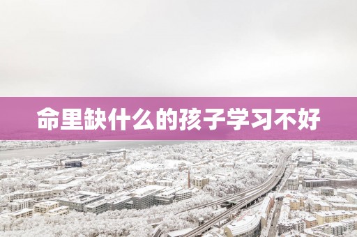 命里缺什么的孩子学习不好