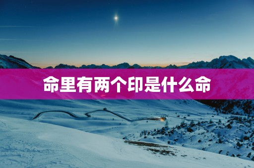 命里有两个印是什么命