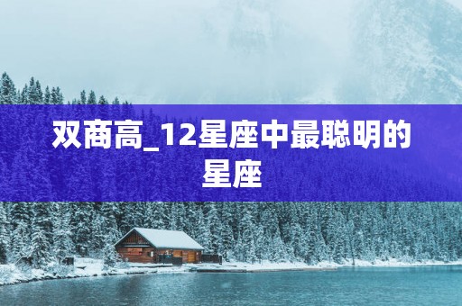双商高_12星座中最聪明的星座