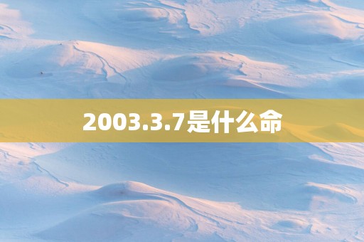 2003.3.7是什么命