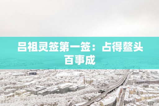 吕祖灵签第一签：占得鳌头百事成