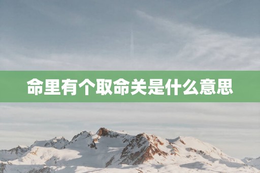 命里有个取命关是什么意思