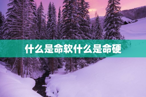 什么是命软什么是命硬