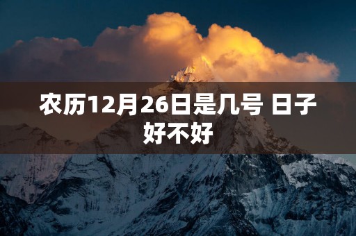 农历12月26日是几号 日子好不好