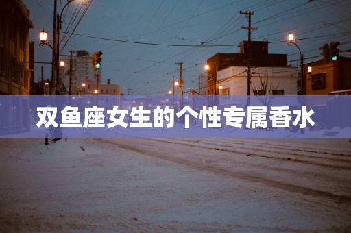 双鱼座女生的个性专属香水