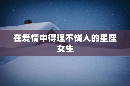 在爱情中得理不饶人的星座女生