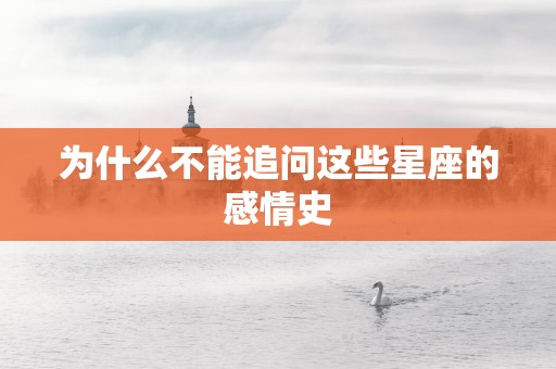 为什么不能追问这些星座的感情史
