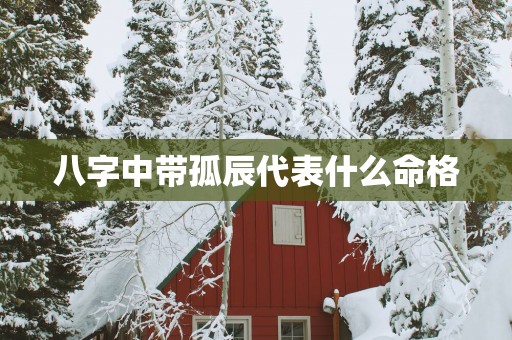 八字中带孤辰代表什么命格