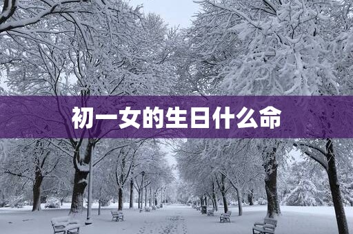 初一女的生日什么命
