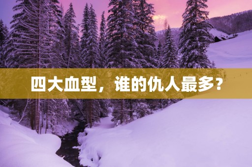 四大血型，谁的仇人最多？